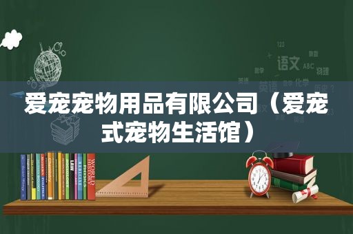 爱宠宠物用品有限公司（爱宠式宠物生活馆）