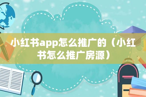 小红书app怎么推广的（小红书怎么推广房源）