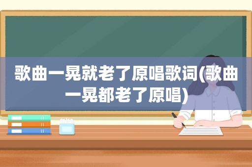 歌曲一晃就老了原唱歌词(歌曲一晃都老了原唱)