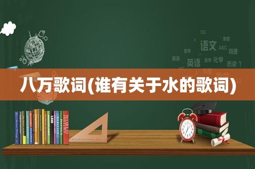 八万歌词(谁有关于水的歌词)