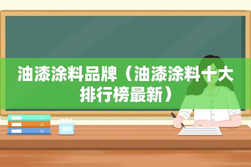 油漆涂料品牌（油漆涂料十大排行榜最新）