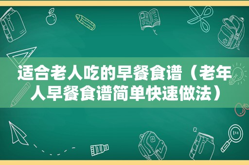 适合老人吃的早餐食谱（老年人早餐食谱简单快速做法）