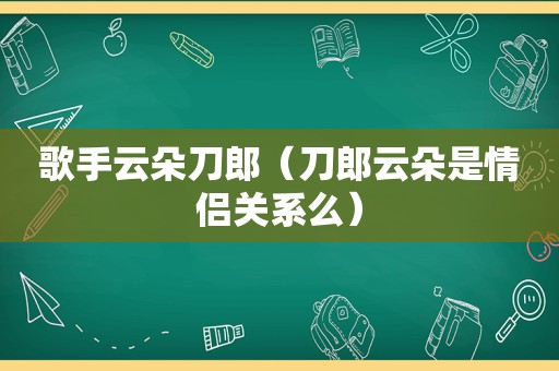 歌手云朵刀郎（刀郎云朵是情侣关系么）