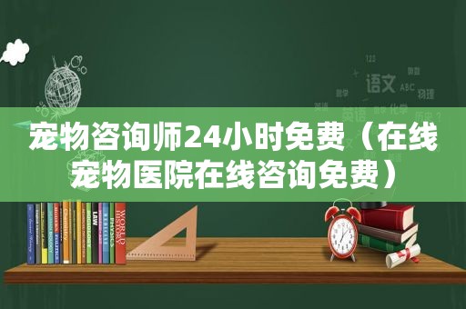 宠物咨询师24小时免费（在线宠物医院在线咨询免费）