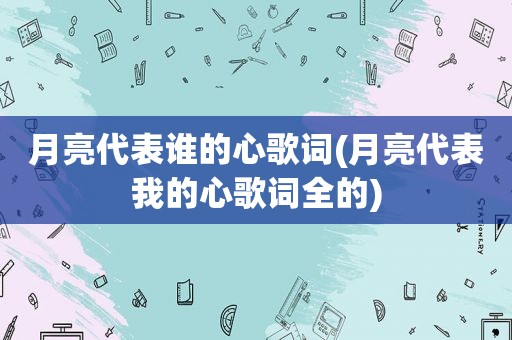 月亮代表谁的心歌词(月亮代表我的心歌词全的)