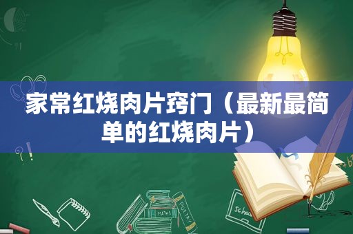 家常红烧肉片窍门（最新最简单的红烧肉片）