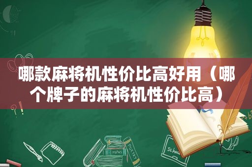 哪款麻将机性价比高好用（哪个牌子的麻将机性价比高）