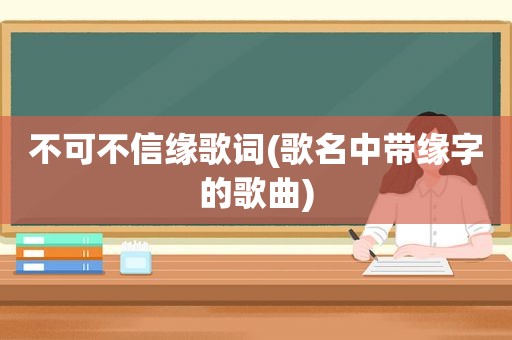 不可不信缘歌词(歌名中带缘字的歌曲)