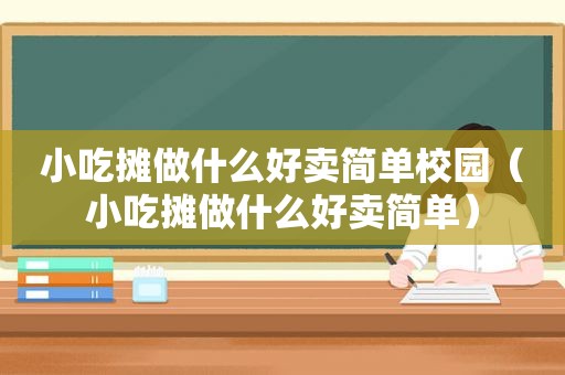 小吃摊做什么好卖简单校园（小吃摊做什么好卖简单）