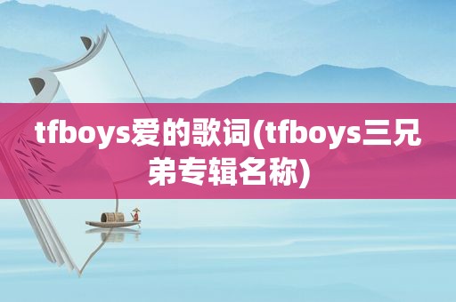 tfboys爱的歌词(tfboys三兄弟专辑名称)