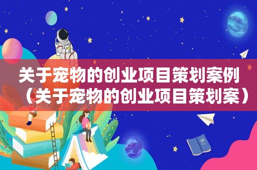 关于宠物的创业项目策划案例（关于宠物的创业项目策划案）