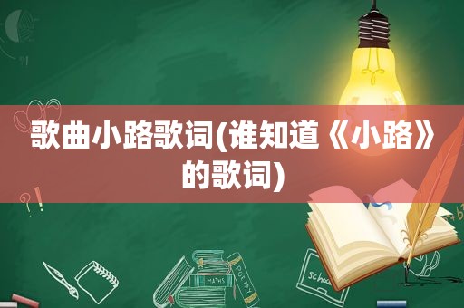 歌曲小路歌词(谁知道《小路》的歌词)