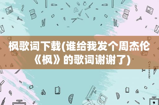 枫歌词下载(谁给我发个周杰伦《枫》的歌词谢谢了)