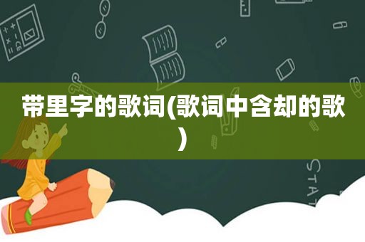 带里字的歌词(歌词中含却的歌)