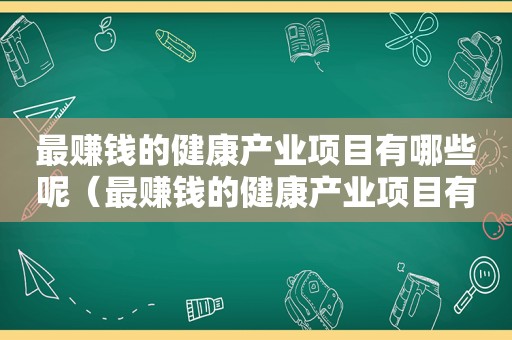 最赚钱的健康产业项目有哪些呢（最赚钱的健康产业项目有哪些）