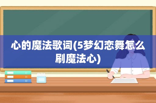 心的魔法歌词(5梦幻恋舞怎么刷魔法心)