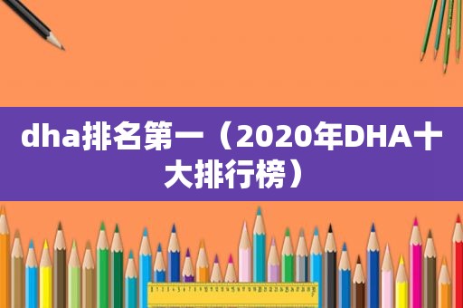 dha排名第一（2020年DHA十大排行榜）