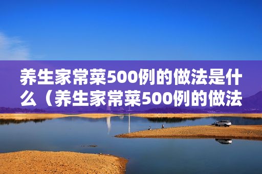 养生家常菜500例的做法是什么（养生家常菜500例的做法）