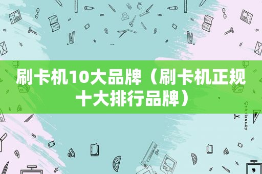 刷卡机10大品牌（刷卡机正规十大排行品牌）