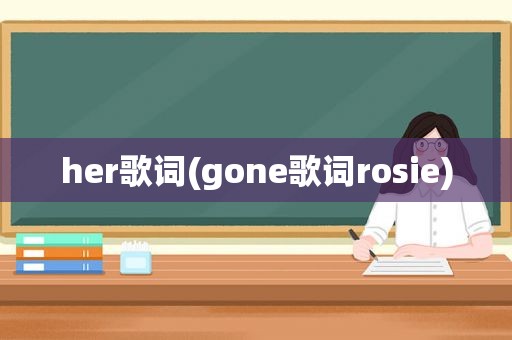 her歌词(gone歌词rosie)