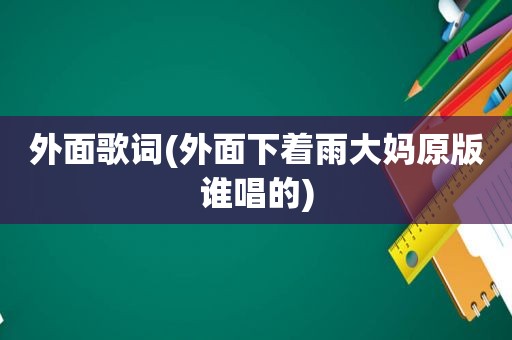 外面歌词(外面下着雨大妈原版谁唱的)