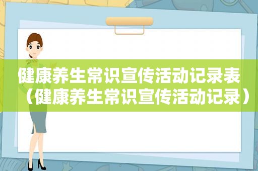 健康养生常识宣传活动记录表（健康养生常识宣传活动记录）