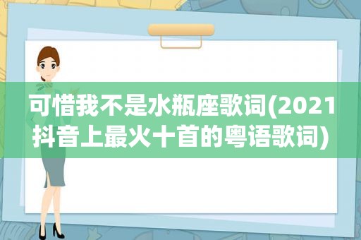 可惜我不是水瓶座歌词(2021抖音上最火十首的粤语歌词)