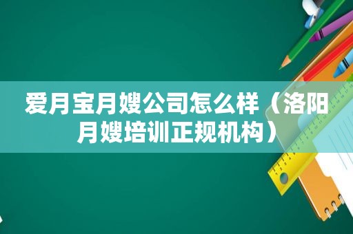 爱月宝月嫂公司怎么样（洛阳月嫂培训正规机构）