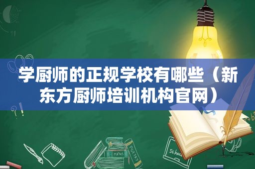 学厨师的正规学校有哪些（新东方厨师培训机构官网）