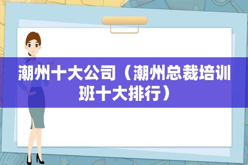 潮州十大公司（潮州总裁培训班十大排行）