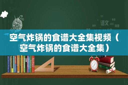 空气炸锅的食谱大全集视频（空气炸锅的食谱大全集）