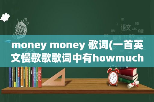 money money 歌词(一首英文慢歌歌歌词中有howmuchmoney)