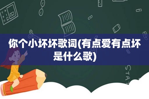 你个小坏坏歌词(有点爱有点坏是什么歌)