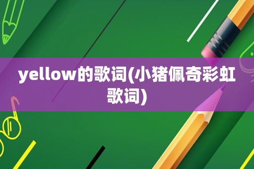 yellow的歌词(小猪佩奇彩虹歌词)