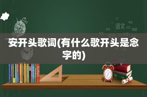 安开头歌词(有什么歌开头是念字的)