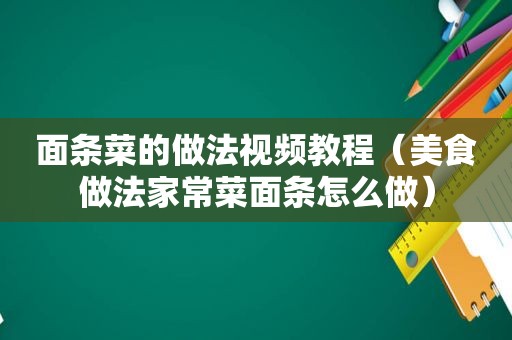 面条菜的做法视频教程（美食做法家常菜面条怎么做）