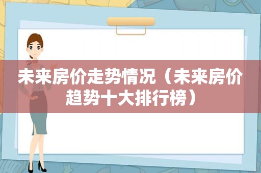 未来房价走势情况（未来房价趋势十大排行榜）