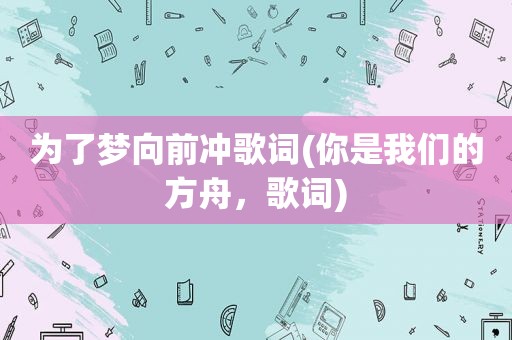 为了梦向前冲歌词(你是我们的方舟，歌词)