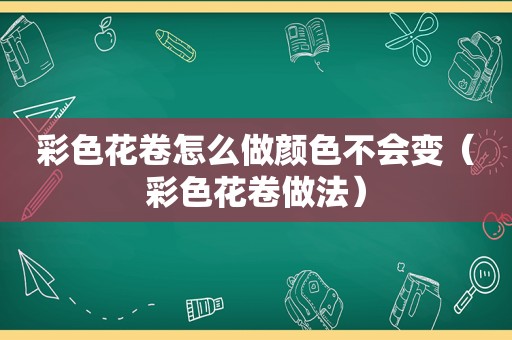 彩色花卷怎么做颜色不会变（彩色花卷做法）