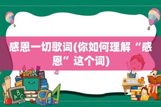 感恩一切歌词(你如何理解“感恩”这个词)