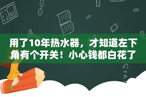 用了10年热水器，才知道左下角有个开关！小心钱都白花了