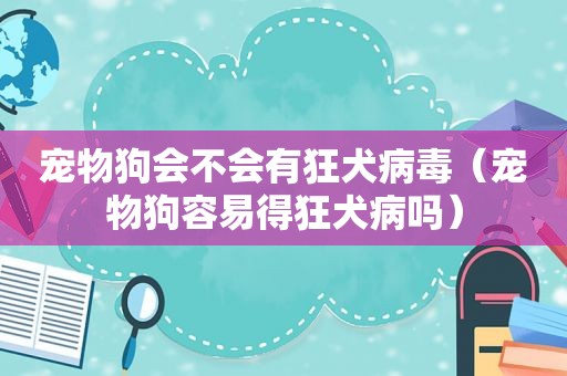 宠物狗会不会有狂犬病毒（宠物狗容易得狂犬病吗）