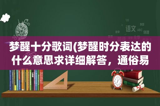 梦醒十分歌词(梦醒时分表达的什么意思求详细解答，通俗易懂的，谢谢大家)