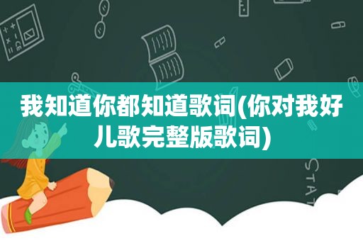 我知道你都知道歌词(你对我好儿歌完整版歌词)