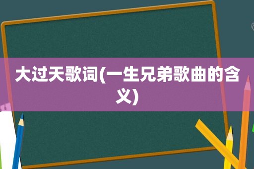 大过天歌词(一生兄弟歌曲的含义)