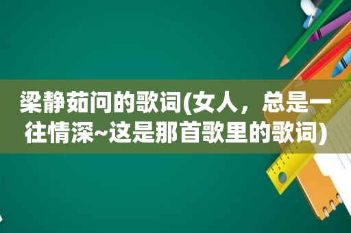 梁静茹问的歌词(女人，总是一往情深~这是那首歌里的歌词)