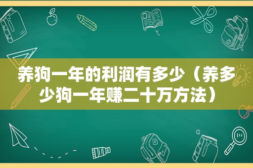 养狗一年的利润有多少（养多少狗一年赚二十万方法）