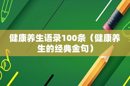 健康养生语录100条（健康养生的经典金句）