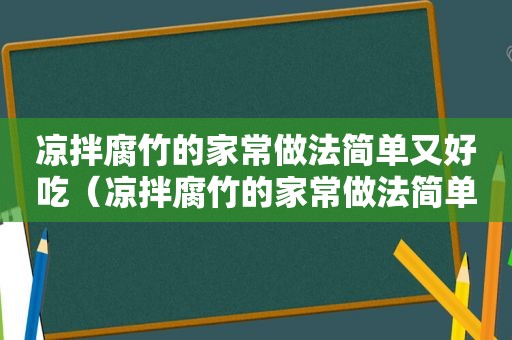 凉拌腐竹的家常做法简单又好吃（凉拌腐竹的家常做法简单）