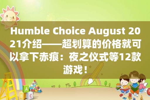 Humble Choice August 2021介绍——超划算的价格就可以拿下赤痕：夜之仪式等12款游戏！